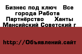 Бизнес под ключ - Все города Работа » Партнёрство   . Ханты-Мансийский,Советский г.